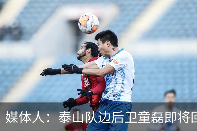 媒体人：泰山队边后卫童磊即将回归浙江队