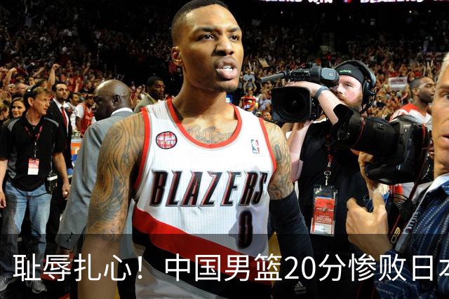 耻辱扎心！中国男篮20分惨败日本二队！终究还是走了国足的老路