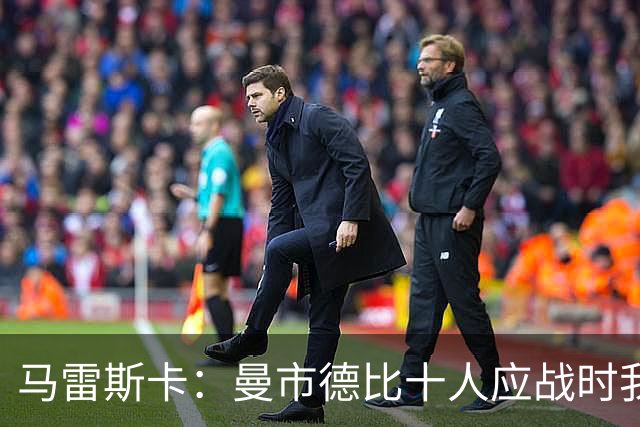 马雷斯卡：曼市德比十人应战时我也100%想赢，我们意图是主动出击